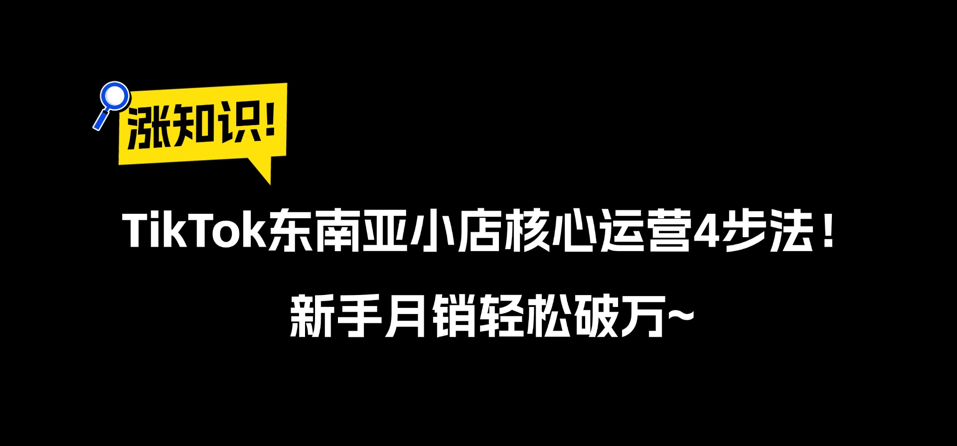 TikTok东南亚小店核心运营4步法！新手月销轻松破万~