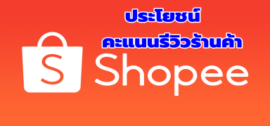 【shopee】ประโยชน์ของคะแนนรีวิวร้านค้า