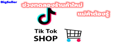 【TikTok】เปิดร้านในTiktok การทำความเข้าใจช่วงทดลองใช้งานร้านค้าใหม่ของTiktok Shop