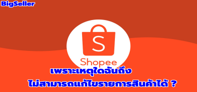 【Shopee】เพราะเหตุใดฉันถึงไม่สามารถแก้ไขรายการสินค้าได้ ?