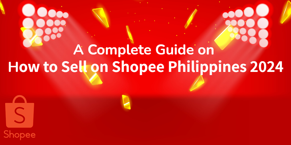 A Complete Guide on How to Sell on Shopee Philippines 2024