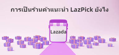 โปรแกรม LazPick การเป็นร้านค้าแนะนำ LazPick ของ Lazada ยังไง