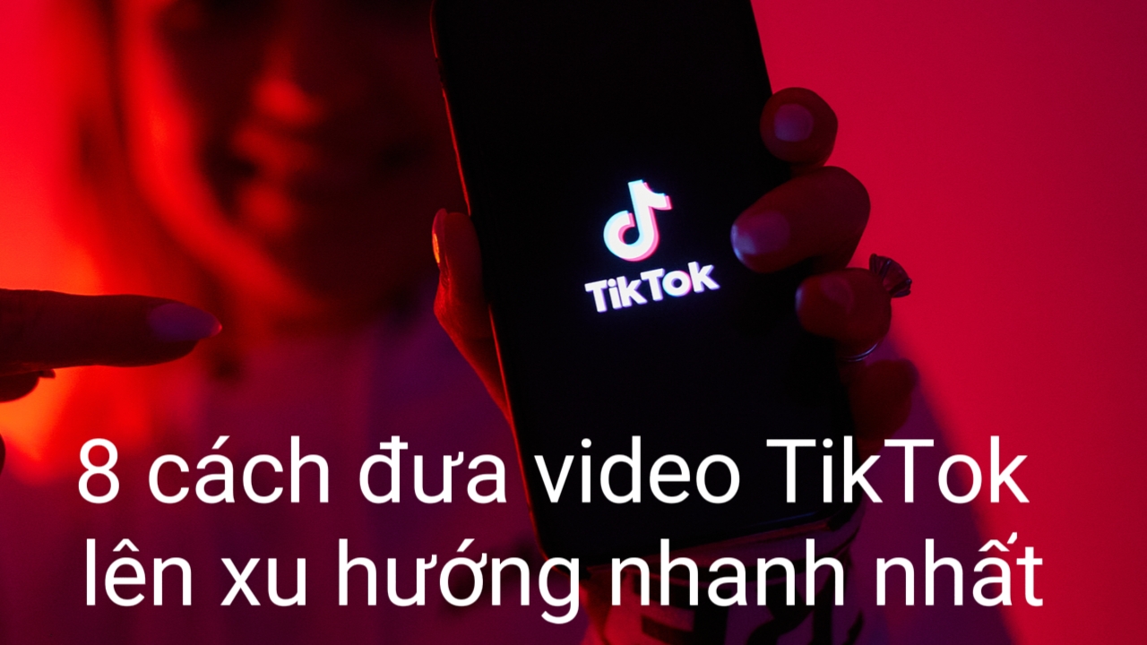 8 cách đưa video TikTok lên xu hướng nhanh nhất