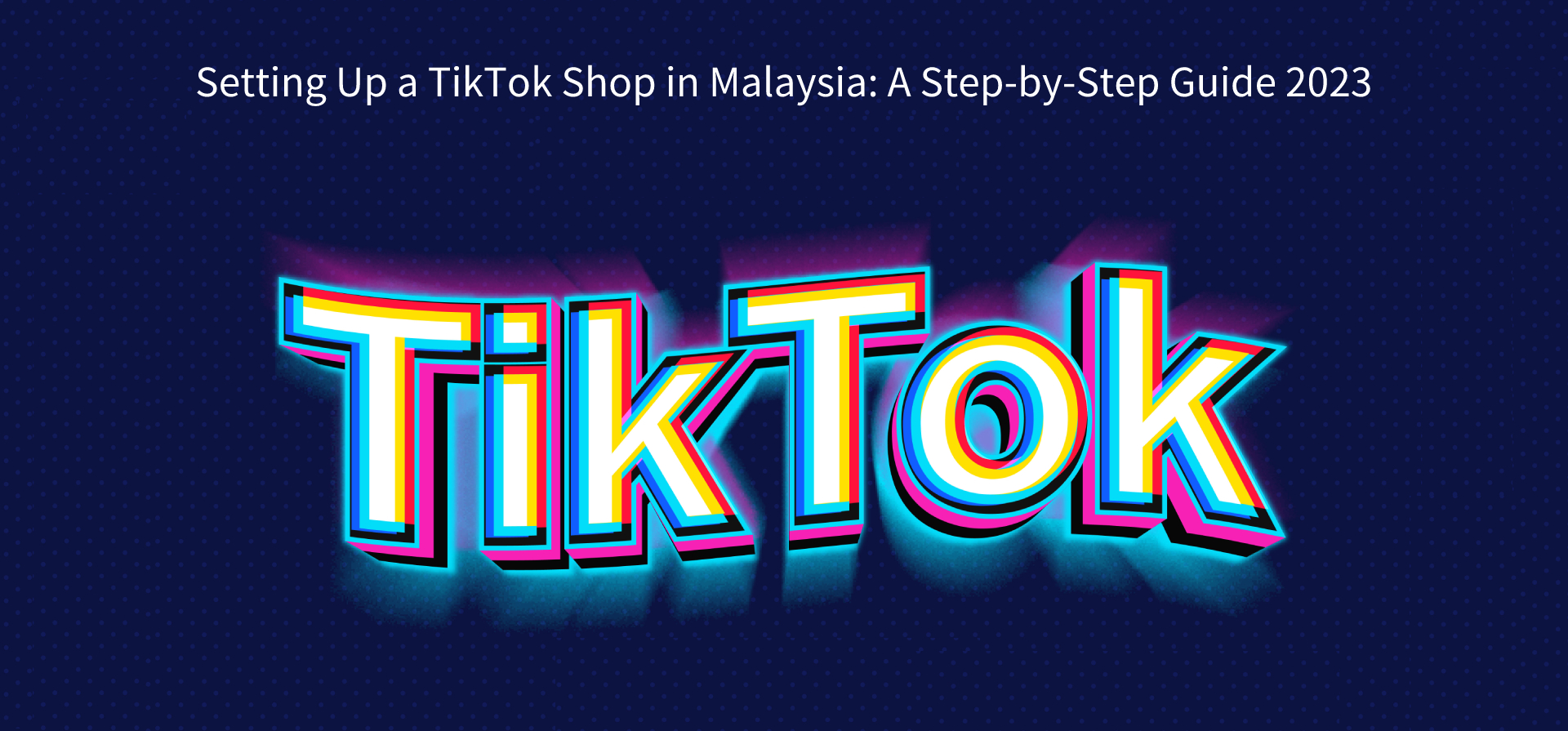 Setting Up a TikTok Shop in Malaysia: A Step-by-Step Guide 2023