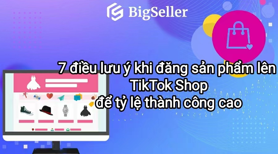 Lưu ý khi đăng sản phẩm lên TikTok Shop được duyệt nhanh